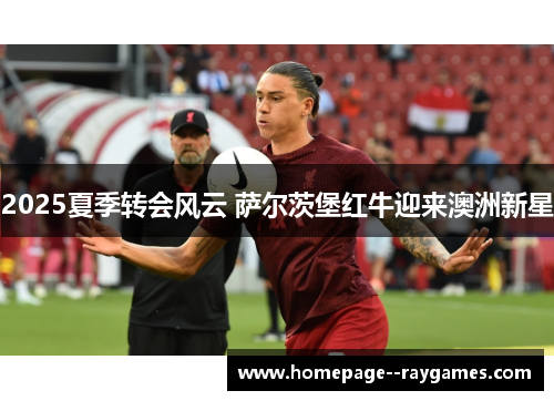 2025夏季转会风云 萨尔茨堡红牛迎来澳洲新星