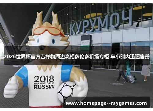 2026世界杯官方吉祥物周边亮相多伦多机场专柜 半小时内迅速售罄