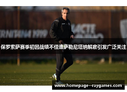 保罗索萨赛季初因战绩不佳遭萨勒尼塔纳解雇引发广泛关注 保罗索萨赛季初因战绩不佳遭萨勒尼塔纳解雇引发广泛关注