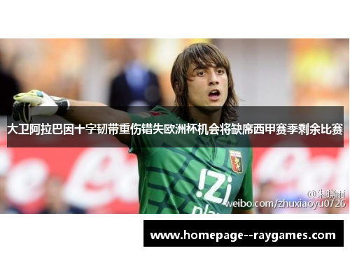 大卫阿拉巴因十字韧带重伤错失欧洲杯机会将缺席西甲赛季剩余比赛