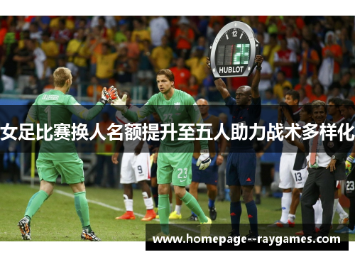 女足比赛换人名额提升至五人助力战术多样化