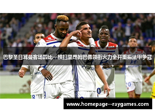巴黎圣日耳曼客场四比一横扫里昂姆巴佩领衔火力全开重振法甲争冠