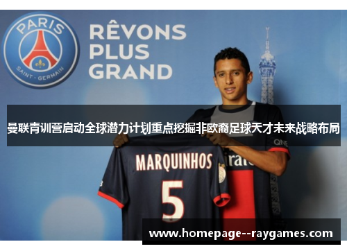 曼联青训营启动全球潜力计划重点挖掘非欧裔足球天才未来战略布局