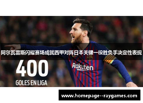 阿尔瓦雷斯闪耀赛场成就西甲对阵日本关键一役胜负手决定性表现