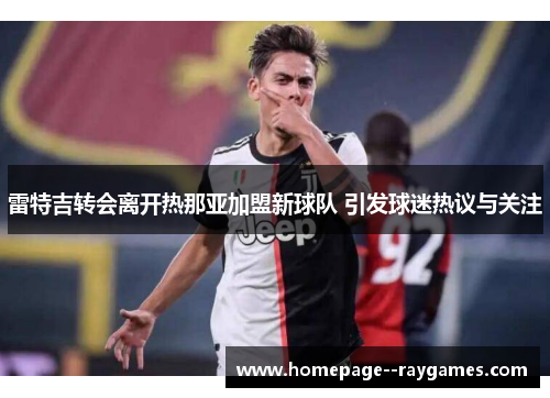 雷特吉转会离开热那亚加盟新球队 引发球迷热议与关注