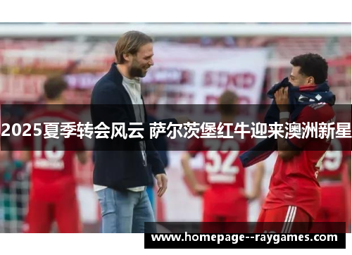 2025夏季转会风云 萨尔茨堡红牛迎来澳洲新星